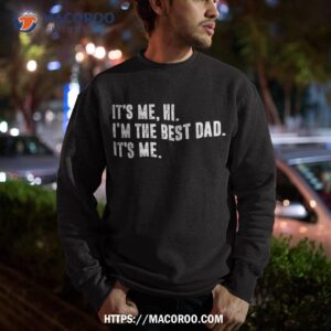 fathers day its me hi i m the best dad shirt sweatshirt