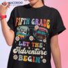 Fifth Grade Let The Adventure Begin Back To School Teacher Shirt