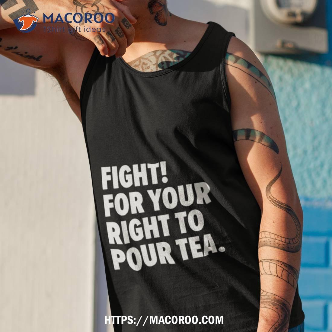 Fight For Your Right To Pour Tea Shirt Fight For Your Right To Pour Tea Shirt