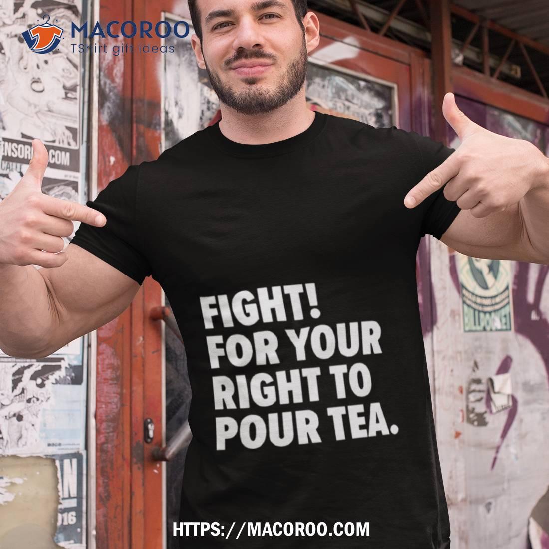 Fight For Your Right To Pour Tea Shirt Fight For Your Right To Pour Tea Shirt
