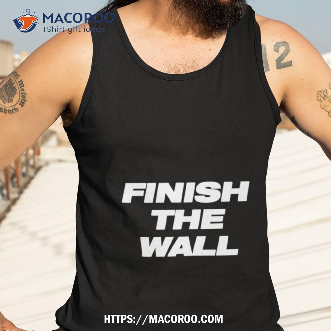 Finish The Wall Shirt Finish The Wall Shirt