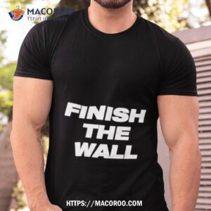 Finish The Wall Shirt Finish The Wall Shirt