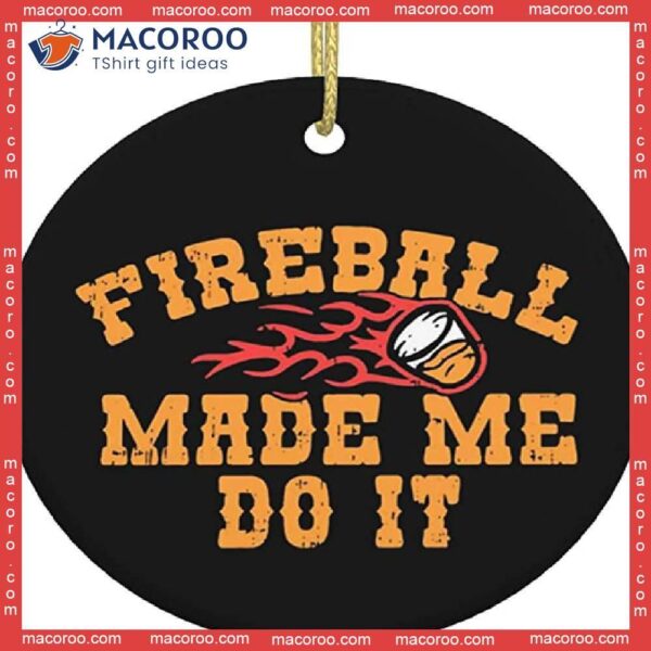 Fireball Made Me Do It Christmas Ceramic Ornament