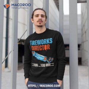 fireworks director i run you run funny 4th of july 2023 shirt sweatshirt 1