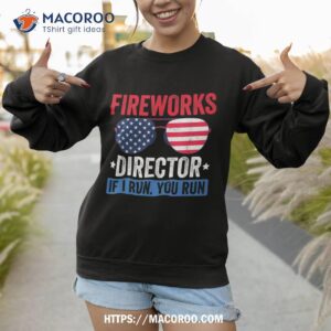 fireworks director if i run you run funny 4th of july shirt sweatshirt 1