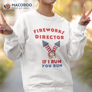 fireworks director if i run you run funny 4th of july shirt sweatshirt 2