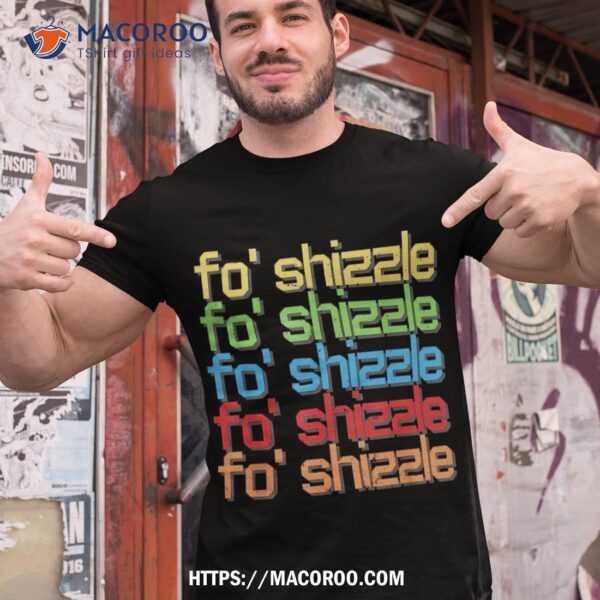 Fo Shizzle Funny 90’s Hip Hop Quote Vintage Retro Shirt