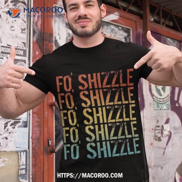 Fo Shizzle Retro Funny Sarcastic Gangster Rap Fo’ Shirt