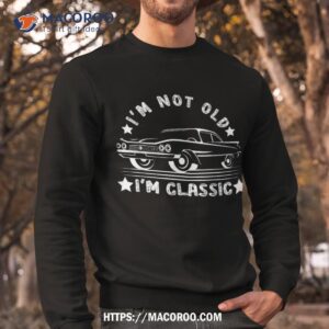 for dads vintage i m not old classic car lovers shirt sweatshirt
