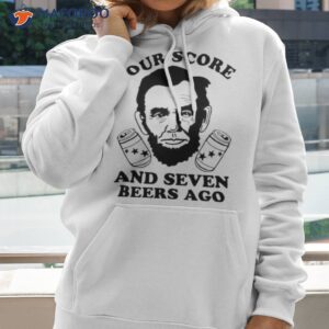 four score and seven beers ago shirt hoodie