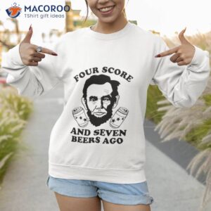 four score and seven beers ago shirt sweatshirt