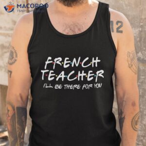 french teacher i ll be there for you back to school gift shirt tank top