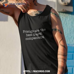 friends are the best travel companions shirt tank top 1 1