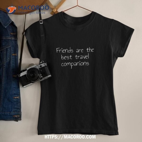 Friends Are The Best Travel Companions Shirt