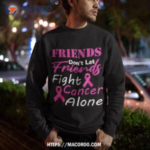 friends don t let fight cancer alone breast shirt sweatshirt