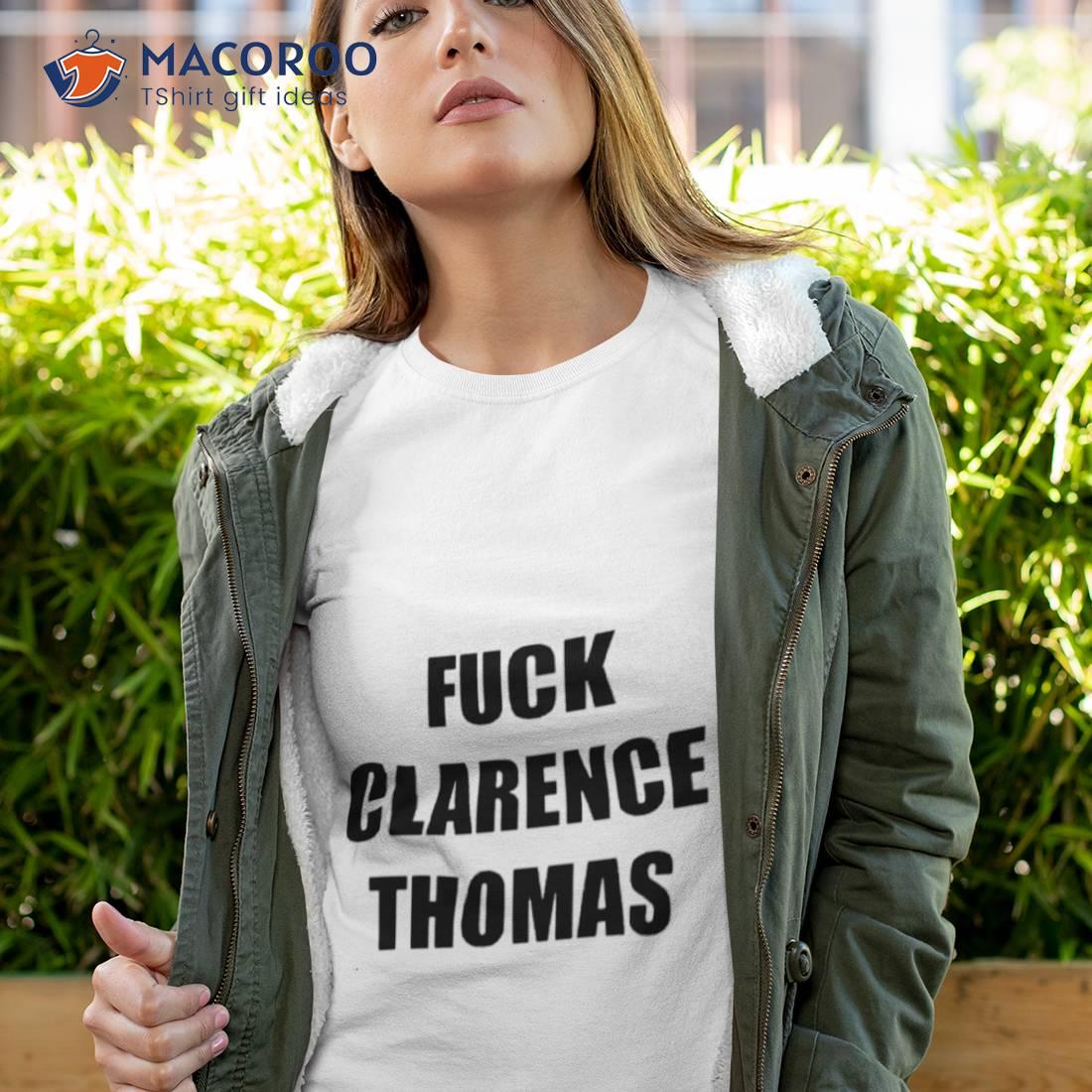 Fuck Clarence Thomas Shirt Fuck Clarence Thomas Shirt