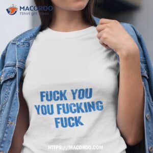 Fuck You You Fucking Fuck Shameless Shirt