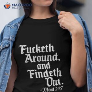 Fucketh Around And Findeth Out Mood 24 7 Shirt