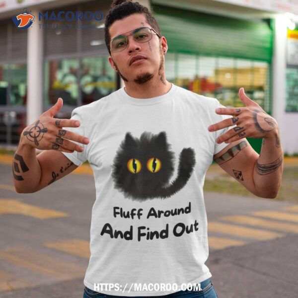 Funny Cat Fluff Around And Find Out  Ladies Gents Shirt