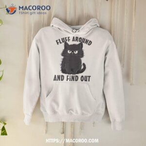 funny cat fluff around and find out lovers shirt hoodie