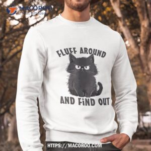 funny cat fluff around and find out lovers shirt sweatshirt