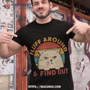 Funny Cat Lover Fluff Around And Find Out Sarcastic Shirt