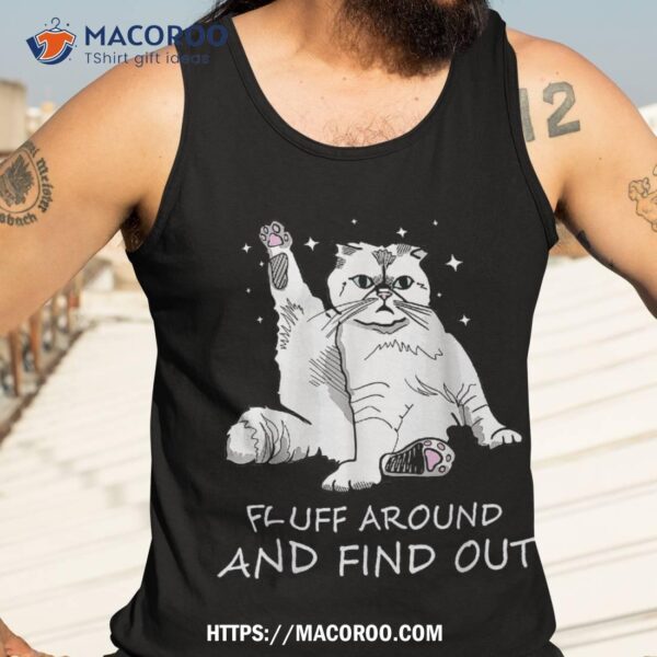 Funny Cat Shirt Fluff Around And Find Out