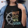 Funny Cruise Shirt But Did We Sink Pontoon Boat Captain