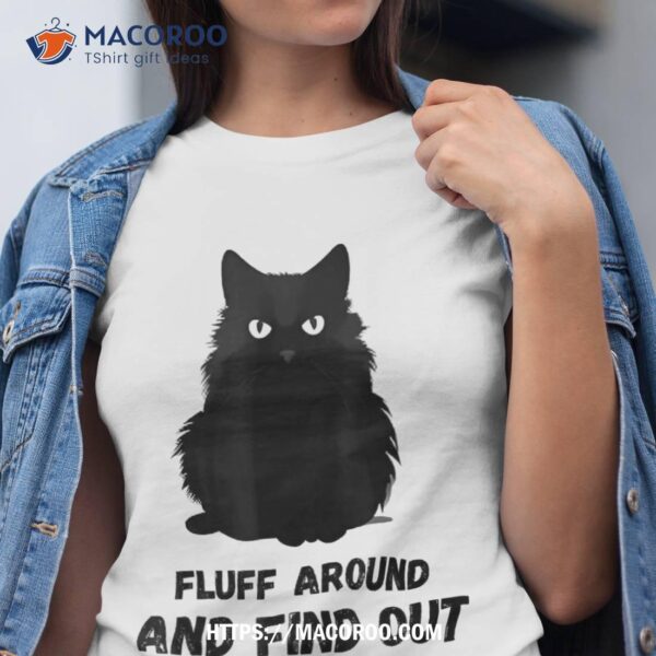 Funny Cute Cat Fluff Around And Find Out  Humor Shirt