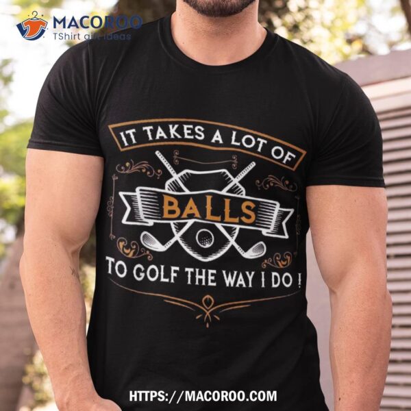 Funny Golf Shirt It Takes Balls Xmas Gift Idea For Golfers