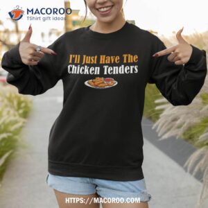 funny i ll just have the chicken tenders shirt sweatshirt