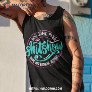 funny joke welcome to the shit show hope you brought alcohol shirt tank top 1