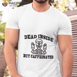 Funny Quote Dead Inside But Caffeinated Shirt