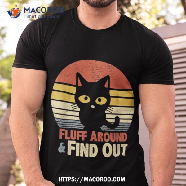 Funny Retro Cat Fluff Around And Find Out Funny Sayings Shirt