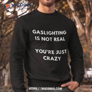 gaslight gaslighting gatekeep is not real you are crazy lone shirt sweatshirt