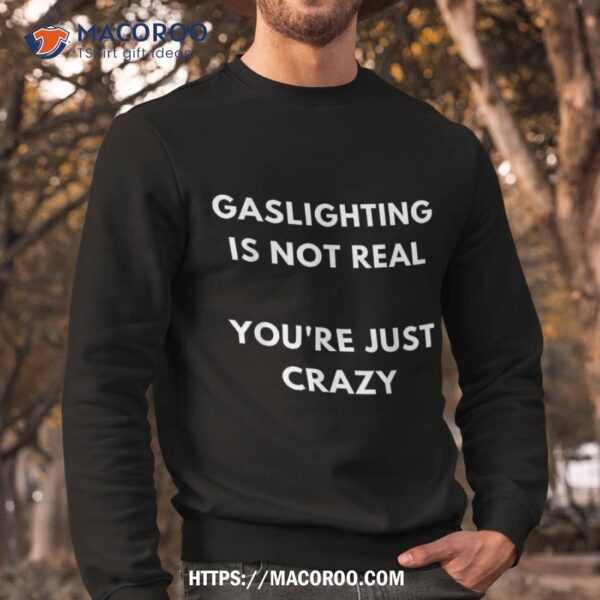 Gaslight Gaslighting Gatekeep Is Not Real You Are Crazy Lone Shirt