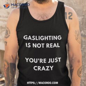 gaslight gaslighting gatekeep is not real you are crazy lone shirt tank top