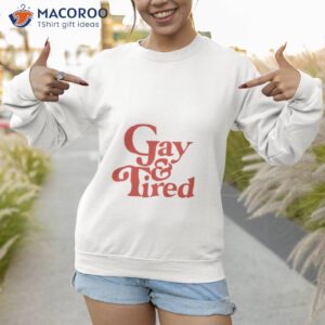 gay tired shirt sweatshirt