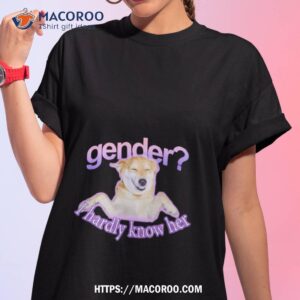 Gender I Hardly Know Her Shirt