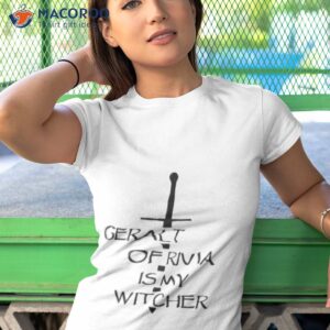 geralt of rivia is my witcher the witcher shirt tshirt 1
