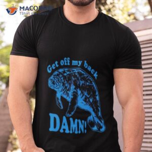 Get Off My Back Damn Shirt
