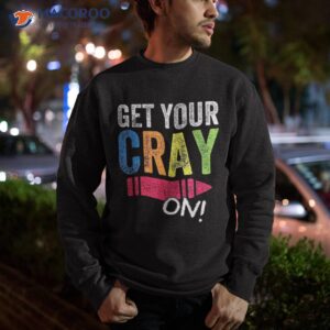 get your cray on back to school teacher shirt top sweatshirt