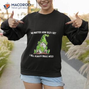 gnomes no matter how old i get i will always smoke weed shirt sweatshirt 1