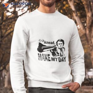 go ahead make my day shirt 2 sweatshirt