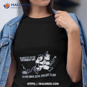 Go Directly To The Containment Unit Do Not Drive Ecto Collect $5000 Shirt