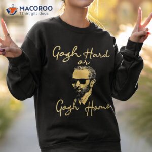 gogh hard or home funny artist painter art teacher shirt sweatshirt 2