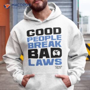 good people break bad laws topher field shirt hoodie