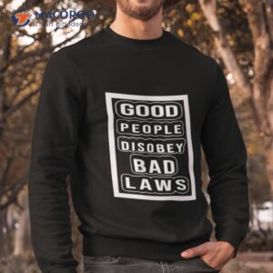 good people disobey bad laws shirt sweatshirt