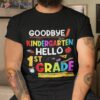 Goodbye Kindergarten Hello First Grade Funny Back To School Shirt