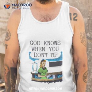 goodshirts god knows when you don t tip shirt tank top